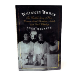 Whiskey Women: The Untold Story of How Women Saved Bourbon, Scotch, and Irish Whiskey by Fred Minnick